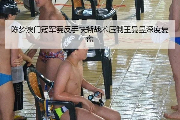 陈梦澳门冠军赛反手快撕战术压制王曼昱深度复盘