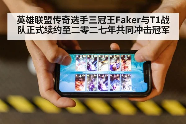 英雄联盟传奇选手三冠王Faker与T1战队正式续约至二零二七年共同冲击冠军