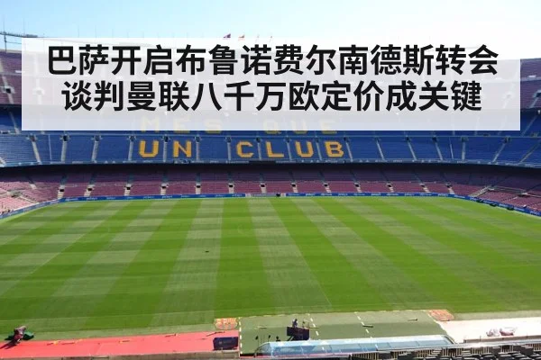 巴萨开启布鲁诺费尔南德斯转会谈判曼联八千万欧定价成关键