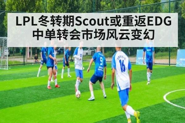 LPL冬转期Scout或重返EDG中单转会市场风云变幻